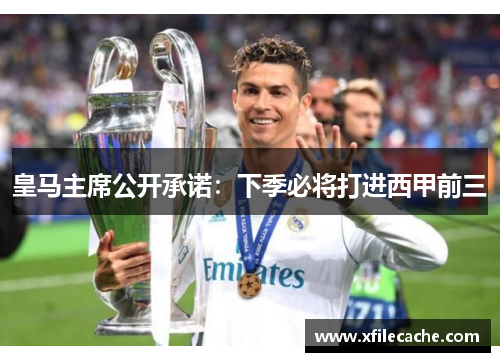 皇马主席公开承诺：下季必将打进西甲前三