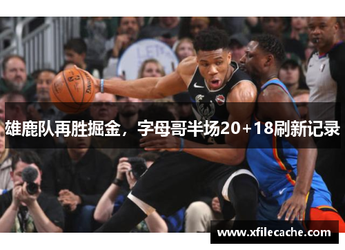 雄鹿队再胜掘金，字母哥半场20+18刷新记录