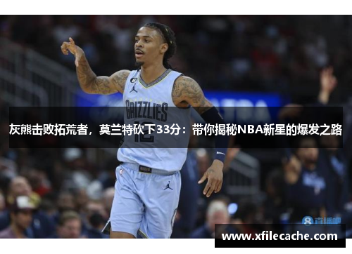 灰熊击败拓荒者，莫兰特砍下33分：带你揭秘NBA新星的爆发之路