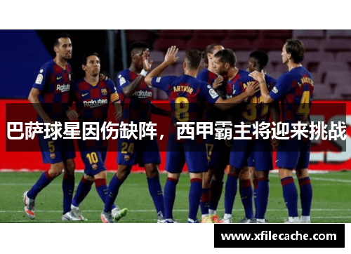巴萨球星因伤缺阵，西甲霸主将迎来挑战