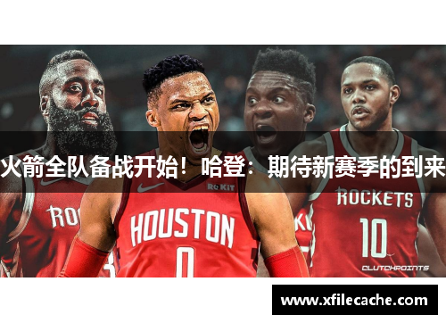 火箭全队备战开始！哈登：期待新赛季的到来