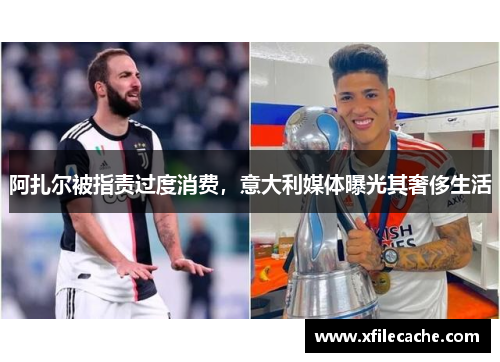 阿扎尔被指责过度消费，意大利媒体曝光其奢侈生活