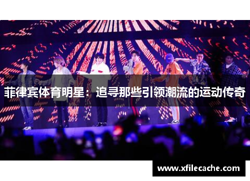菲律宾体育明星：追寻那些引领潮流的运动传奇