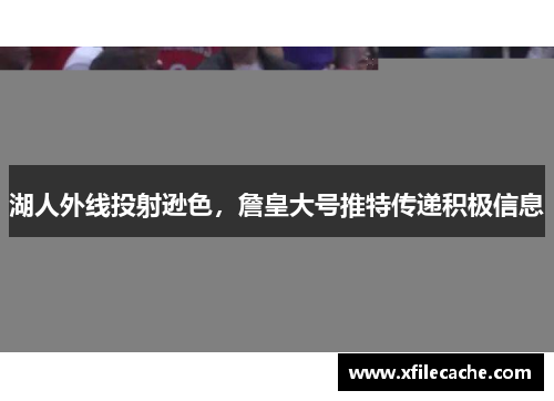 湖人外线投射逊色，詹皇大号推特传递积极信息