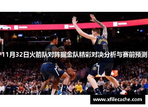 11月32日火箭队对阵掘金队精彩对决分析与赛前预测