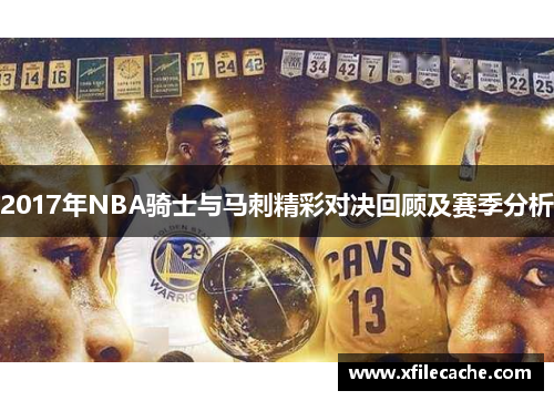 2017年NBA骑士与马刺精彩对决回顾及赛季分析