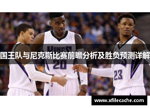 国王队与尼克斯比赛前瞻分析及胜负预测详解