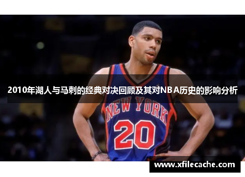 2010年湖人与马刺的经典对决回顾及其对NBA历史的影响分析