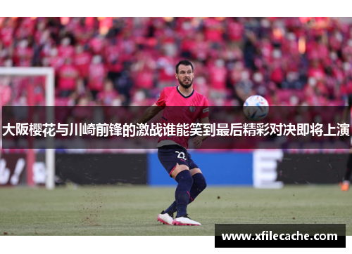 大阪樱花与川崎前锋的激战谁能笑到最后精彩对决即将上演