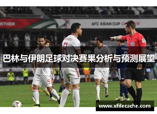 巴林与伊朗足球对决赛果分析与预测展望