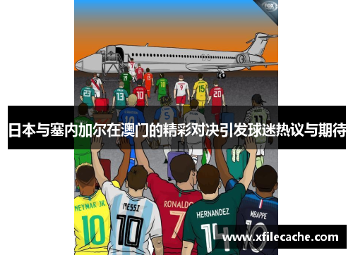日本与塞内加尔在澳门的精彩对决引发球迷热议与期待