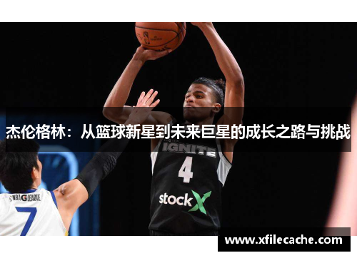 杰伦格林：从篮球新星到未来巨星的成长之路与挑战