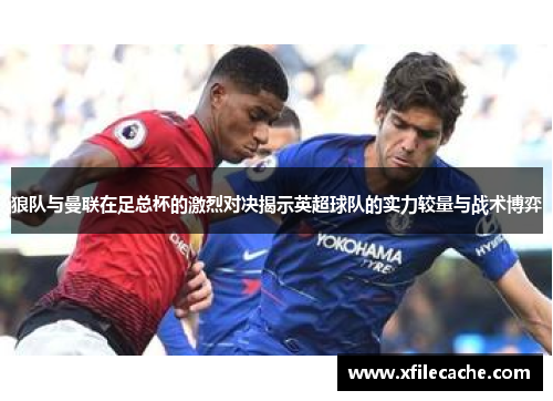 狼队与曼联在足总杯的激烈对决揭示英超球队的实力较量与战术博弈