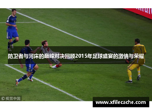 防卫者与河床的巅峰对决回顾2015年足球盛宴的激情与荣耀