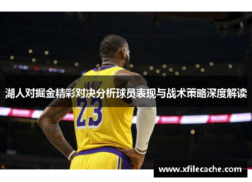 湖人对掘金精彩对决分析球员表现与战术策略深度解读