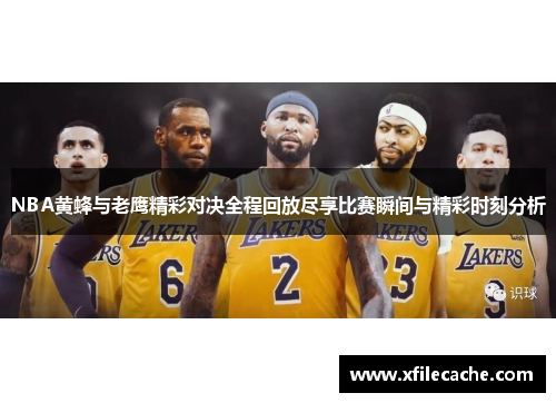 NBA黄蜂与老鹰精彩对决全程回放尽享比赛瞬间与精彩时刻分析